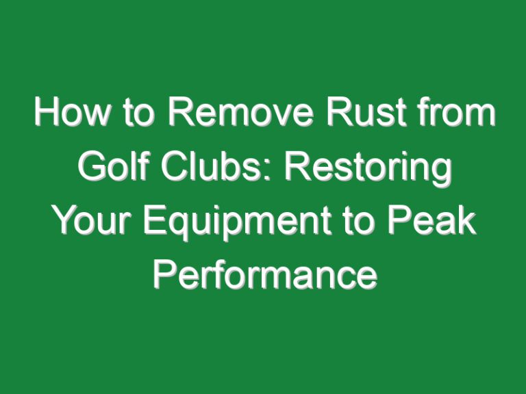 How to Remove Rust from Golf Clubs: Restoring Your Equipment to Peak Performance