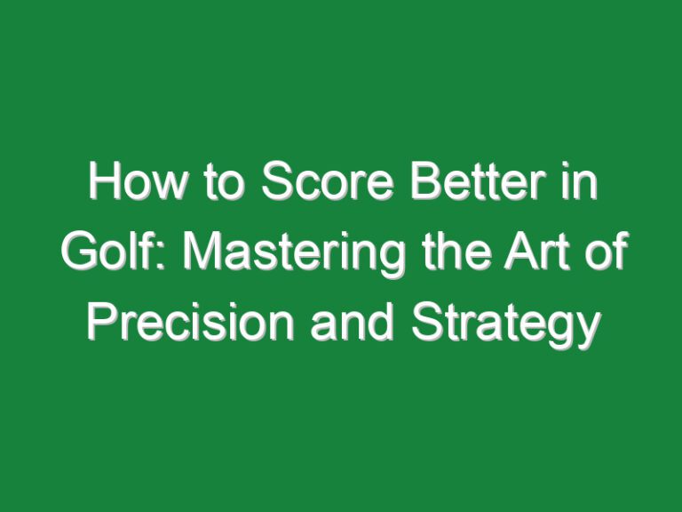 How to Score Better in Golf: Mastering the Art of Precision and Strategy