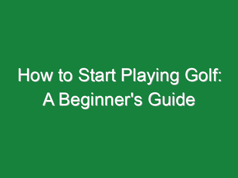 how to start playing golf a beginners guide 837
