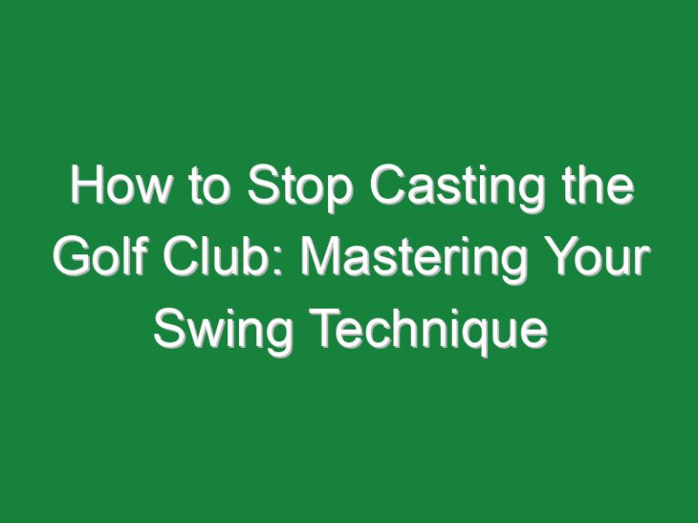 How to Stop Casting the Golf Club: Mastering Your Swing Technique