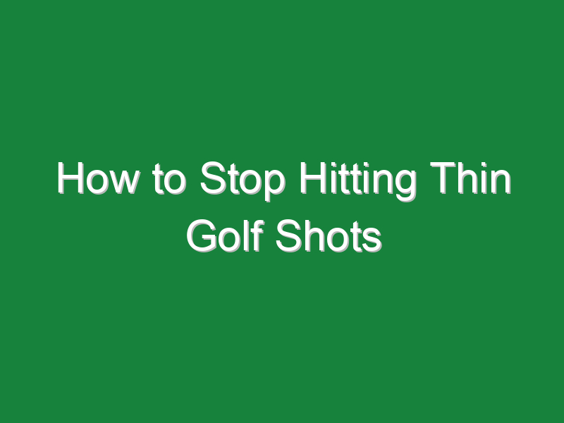 how to stop hitting thin golf shots 812