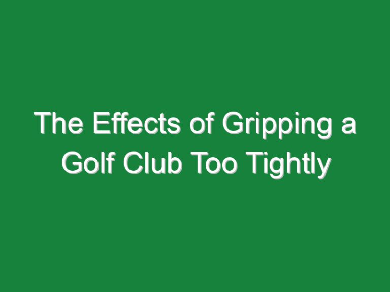 The Effects of Gripping a Golf Club Too Tightly