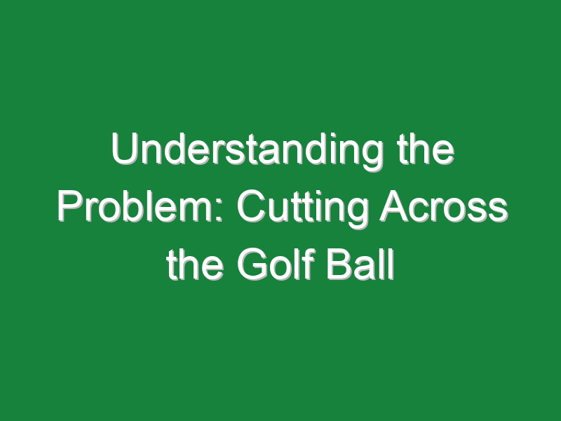 understanding the problem cutting across the golf ball 808