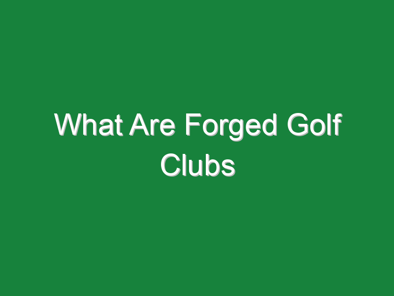 what are forged golf clubs 811