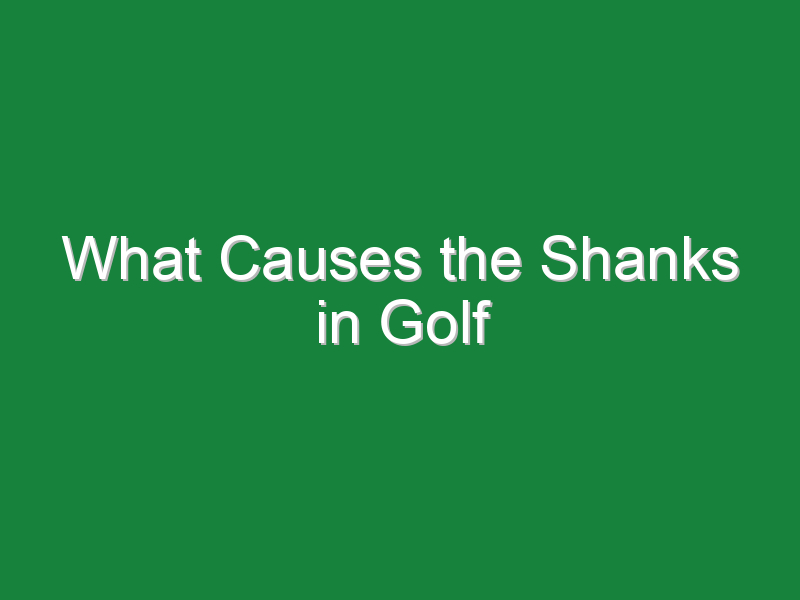 what causes the shanks in golf 751
