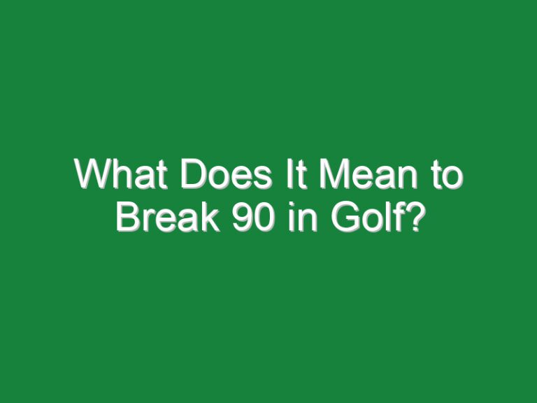 What Does It Mean to Break 90 in Golf?