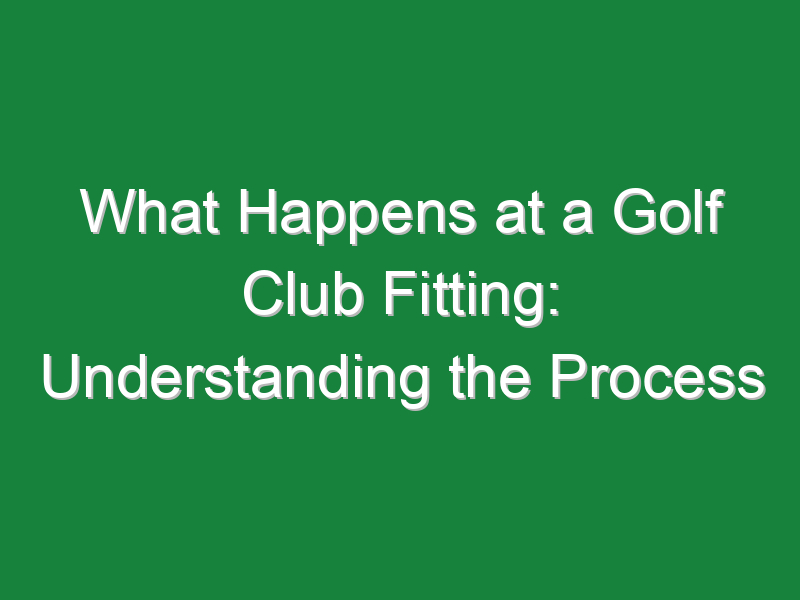 what happens at a golf club fitting understanding the process 793