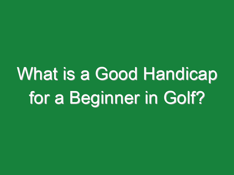 what is a good handicap for a beginner in golf 826