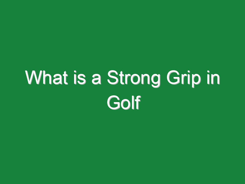 what is a strong grip in golf 839