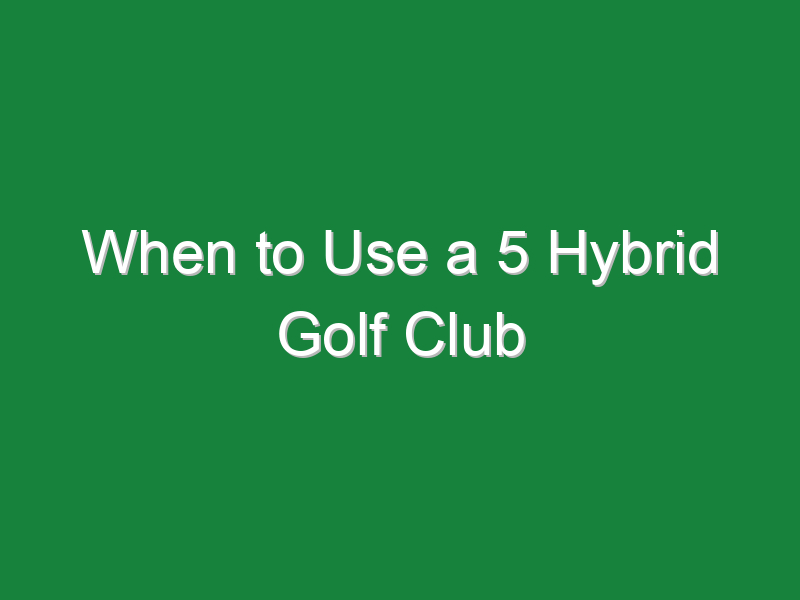 when to use a 5 hybrid golf club 833