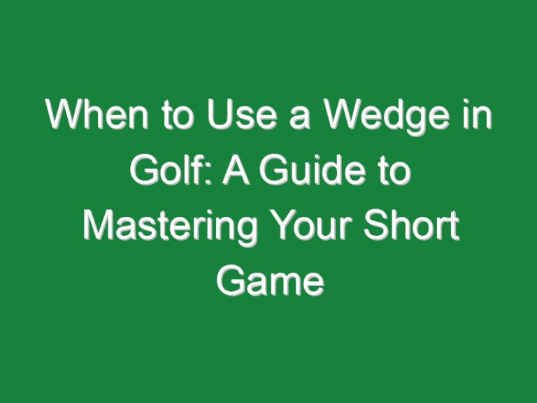 When to Use a Wedge in Golf: A Guide to Mastering Your Short Game