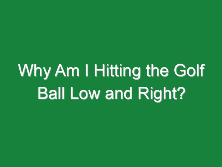 Why Am I Hitting the Golf Ball Low and Right?