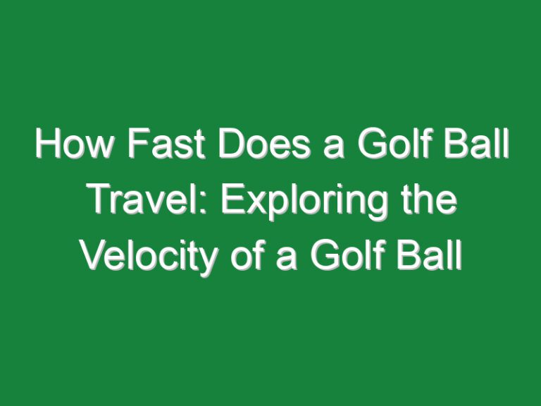 How Fast Does a Golf Ball Travel: Exploring the Velocity of a Golf Ball
