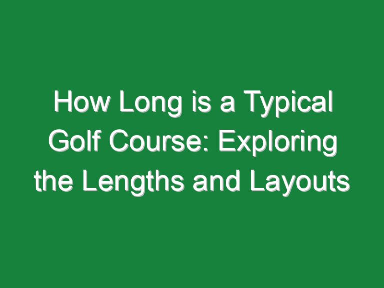 How Long is a Typical Golf Course: Exploring the Lengths and Layouts