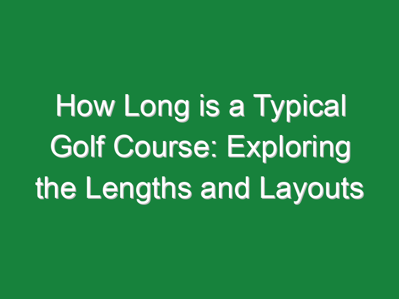 how long is a typical golf course exploring the lengths and layouts 1122