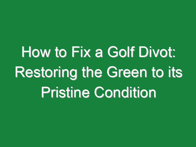 how to fix a golf divot restoring the green to its pristine condition 1123