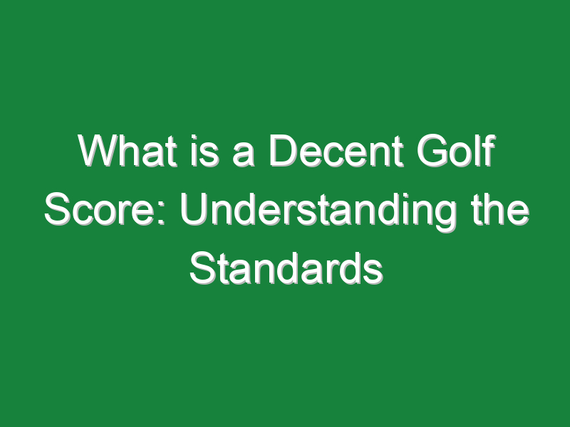 what is a decent golf score understanding the standards 1116