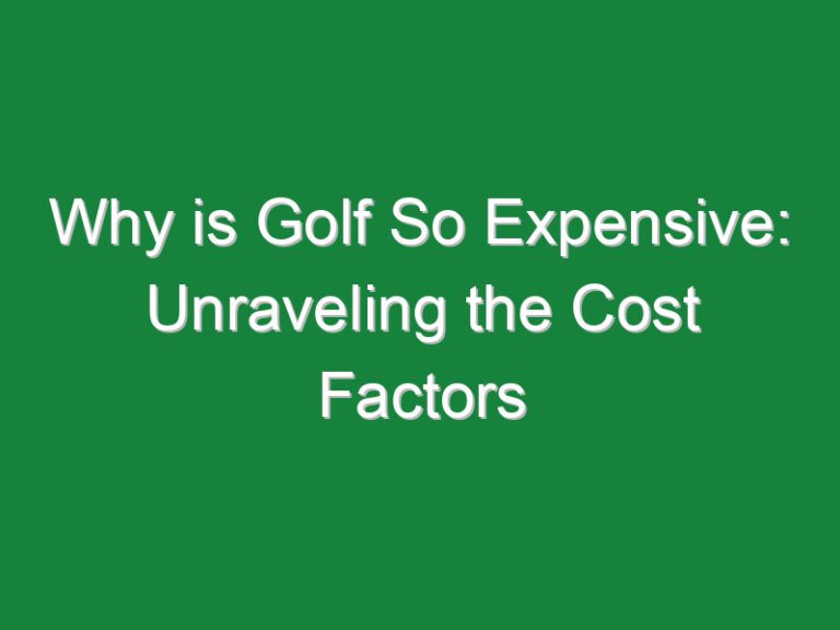 Why is Golf So Expensive: Unraveling the Cost Factors