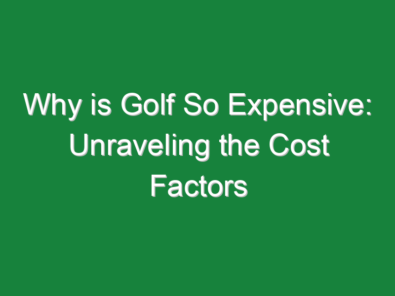 why is golf so expensive unraveling the cost factors 1133